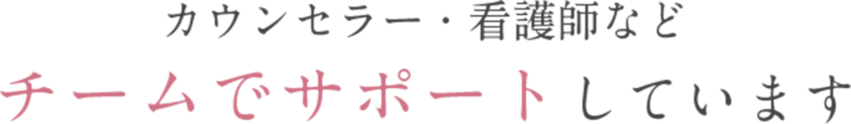 カウンセラー・看護師など チームでサポートしています