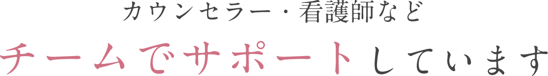 カウンセラー・看護師など チームでサポートしています