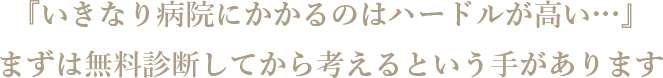 『いきなり病院にかかるのはハードルが高い…』まずは無料診断してから考えるという手があります